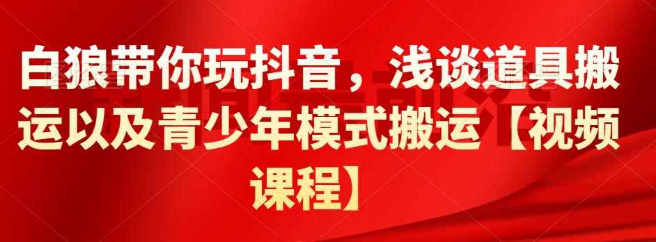 白狼带你玩抖音，浅谈道具搬运以及青少年模式搬运【视频课程】-咩咩网络