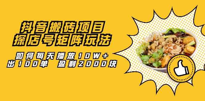 （2062期）抖音搬砖项目：探店号矩阵玩法，如何每天播放10W+出100单 盈利2000块-咩咩网络