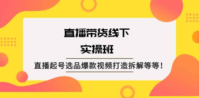 （2058期）直播带货线下实操班：直播起号选品爆款视频打造拆解等等！-咩咩网络