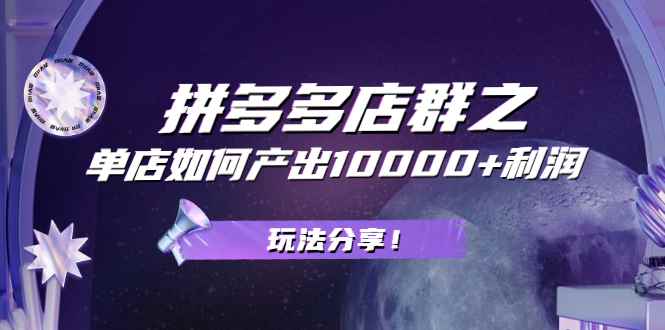 （2056期）拼多多店群之：教你单店如何产出10000+利润，玩法分享！-咩咩网络