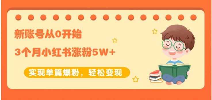 生财小红书涨粉变现：新账号从0开始3个月小红书涨粉5W+实现单篇爆粉-咩咩网络