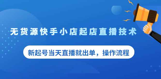 （2053期）无货源快手小店起店直播技术，新起号当天直播就出单，操作流程-咩咩网络