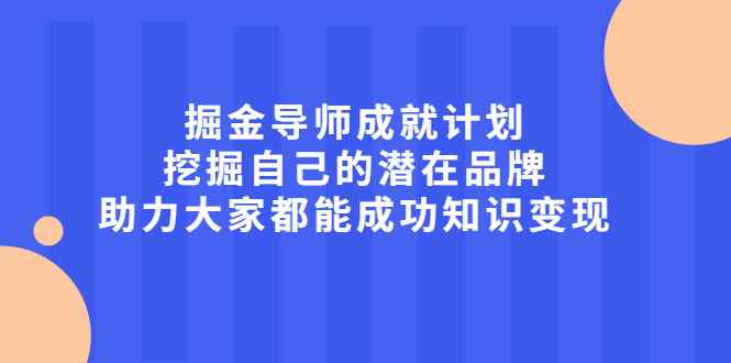 （2050期）掘金导师成就计划，挖掘自己的潜在品牌，助力大家都能成功知识变现-咩咩网络