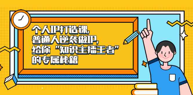 （2046期）个人IP打造课，普通人逆袭做IP，给你“知识主播王者”的专属秘籍-咩咩网络