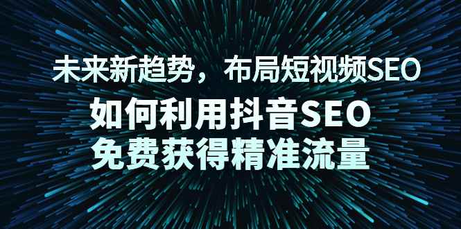 （2043期）未来新趋势，布局短视频SEO，如何利用抖音SEO免费获得精准流量（3节课）-咩咩网络