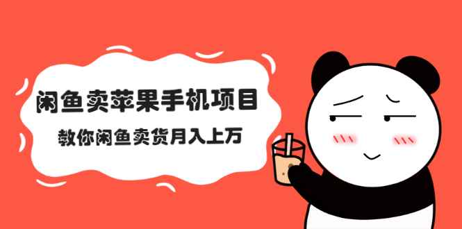 （2040期）闲鱼卖苹果手机项目，教你闲鱼卖货月入上万-咩咩网络