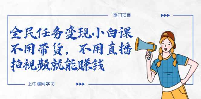 （2037期）全民任务变现小白课，不用带货，不用直播，拍视频就能赚钱-咩咩网络