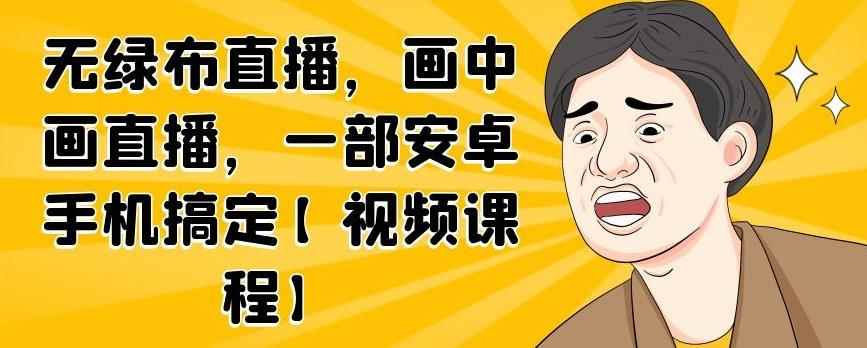 无绿布直播，画中画直播，一部安卓手机搞定【视频课程】-咩咩网络