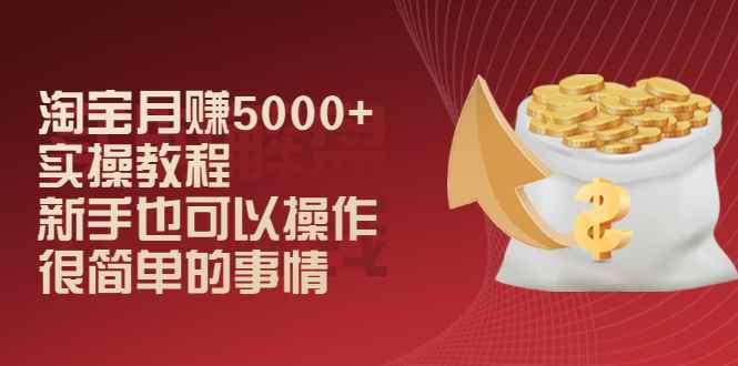 （2024期）淘宝月赚5000+实操教程，新手也可以操作，很简单的事情-咩咩网络