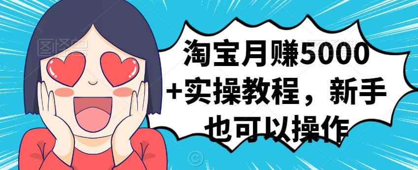 淘宝月赚5000+实操教程，新手也可以操作-咩咩网络