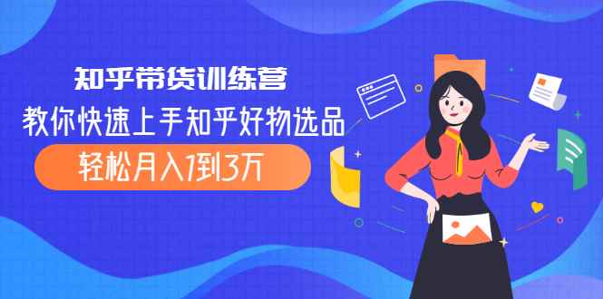 （2016期）知乎带货训练营，教你快速上手知乎好物选品、轻松月入1到3万-咩咩网络