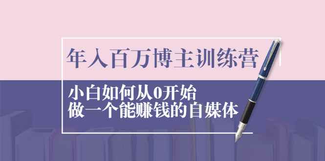 （2013期）年入百万博主训练营：小白如何从0开始做一个能赚钱的自媒体-咩咩网络