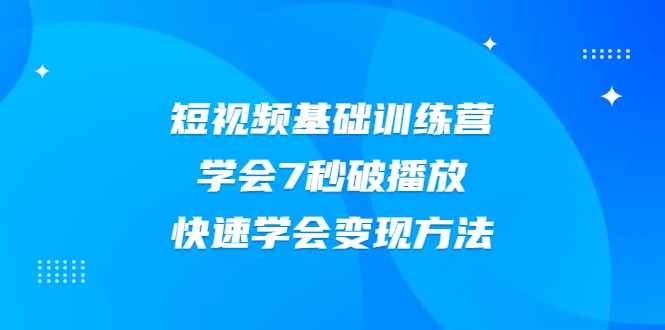 （2007期）2021短视频基础训练营，学会7秒破播放，快速学会变现方法-咩咩网络