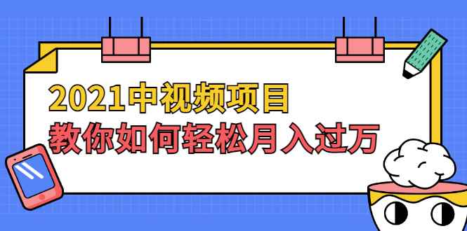 （1999期）2021中视频项目，教你如何轻松月入过万，只讲核心，只讲实操，不讲废话-咩咩网络
