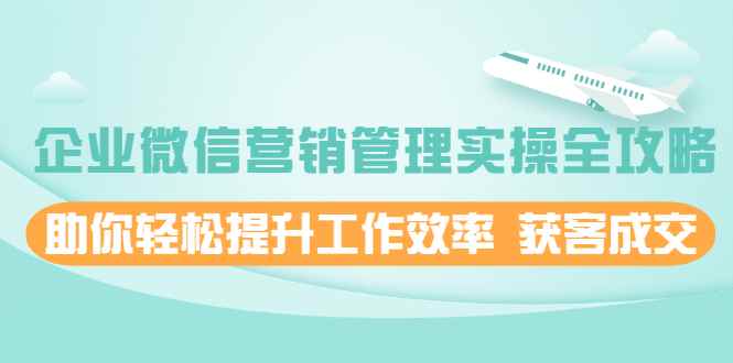 （1996期）企业微信营销管理实操全攻略，助你轻松提升工作效率 获客成交-咩咩网络