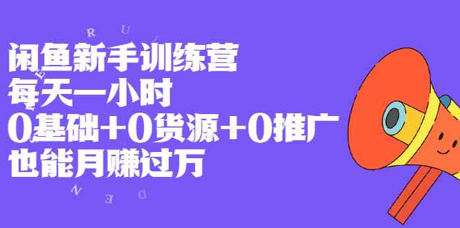 （1994期）闲鱼新手训练营，每天一小时，0基础+0货源+0推广 也能月赚过万-咩咩网络