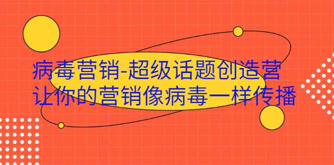 （1991期）·病毒营销-超级话题创造营，让你的营销像病毒一样传播-咩咩网络