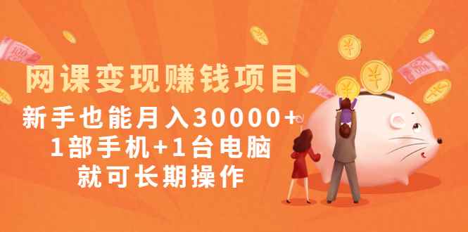 （1990期）网课变现赚钱项目：新手也能月入30000+1部手机+1台电脑就可长期操作-咩咩网络
