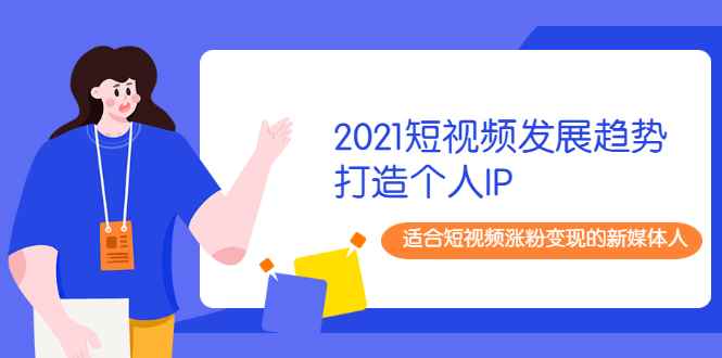 （1988期）2021短视频发展趋势+打造个人IP，适合短视频涨粉变现的新媒体人-咩咩网络