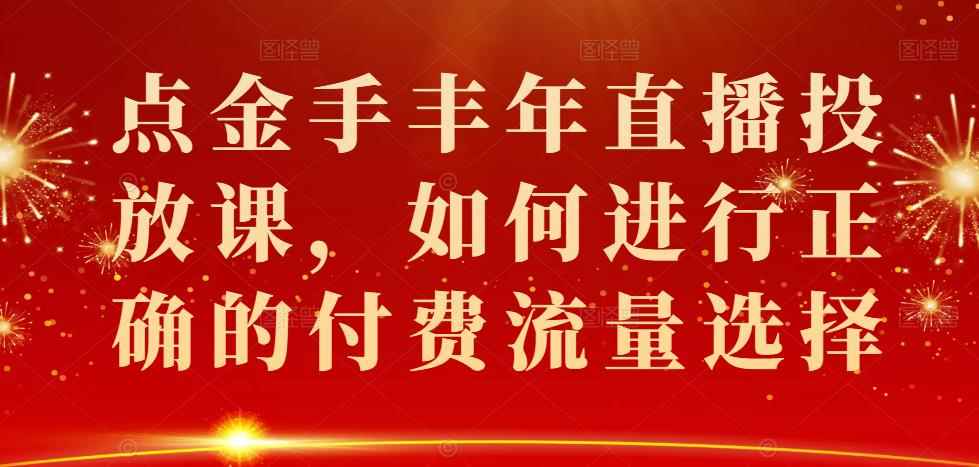 点金手丰年直播投放课，如何进行正确的付费流量选择-咩咩网络