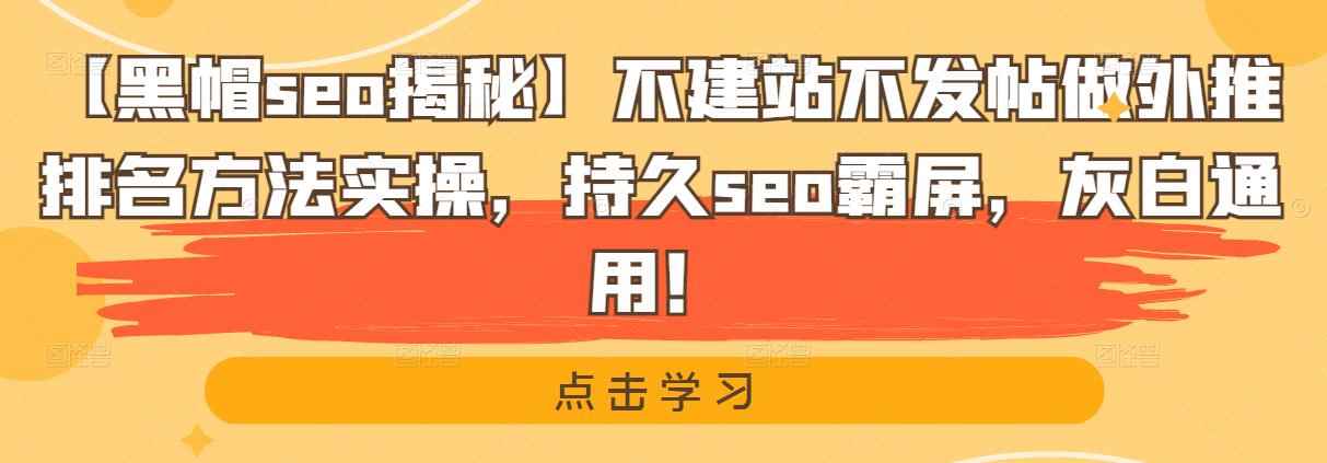 【黑帽seo揭秘】不建站不发帖做外推排名方法实操，持久seo霸屏，灰白通用！-咩咩网络