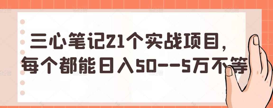三心笔记21个实战项目，每个都能日入50–5万不等-咩咩网络