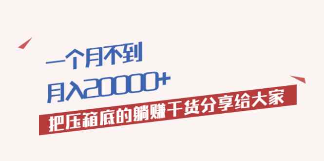 （1980期）一个月不到，月入20000+把压箱底的躺赚干货分享给大家-咩咩网络
