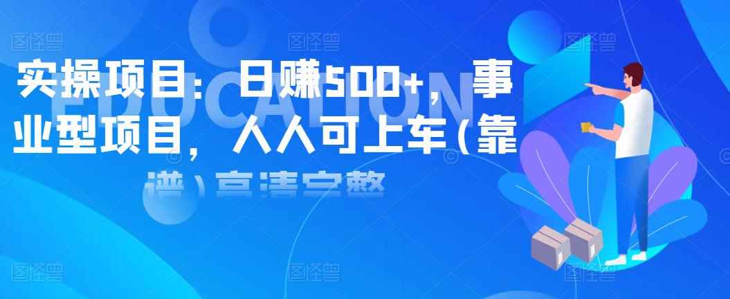 实操项目：日赚500+，事业型项目，人人可上车(靠谱)高清完整-咩咩网络