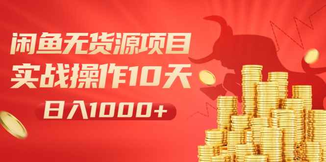 （1973期）闲鱼无货源项目：实战操作10天做到日入1000+新手老手也可以做！-咩咩网络