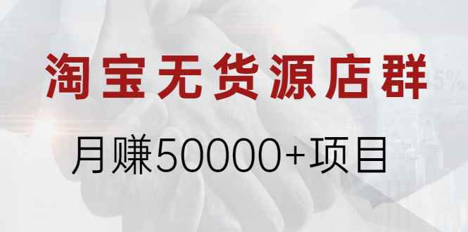 （1971期）淘宝无货源店群月赚50000+项目，选品，上架，引流 详细操作教程！-咩咩网络