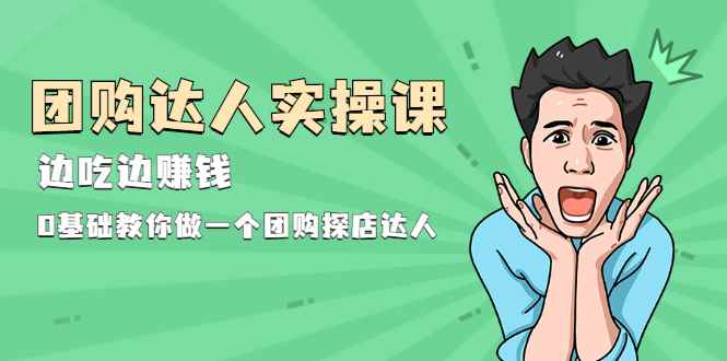 （1963期）团购达人实操课，边吃边赚钱：0基础教你做一个团购探店达人-咩咩网络