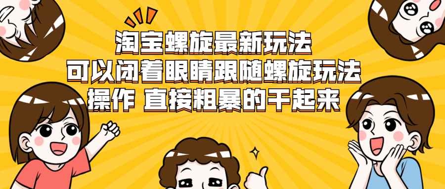（1957期）淘宝螺旋最新玩法，可以闭着眼睛跟随螺旋玩法操作 直接粗暴的干起来-咩咩网络