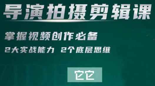 短视频学院·导演拍摄剪辑核心课，掌握视频创作必备的2大实战能力与底层思维-咩咩网络