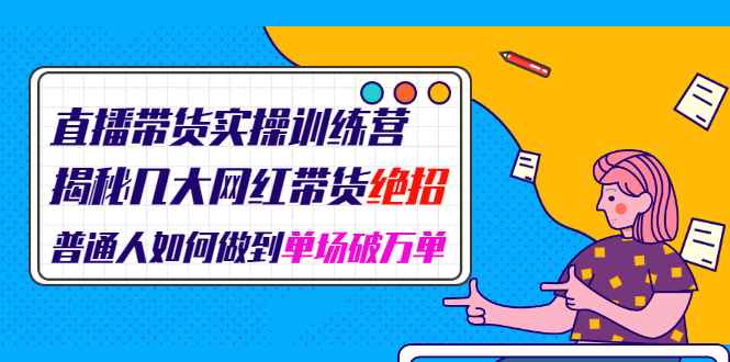 （1948期）直播带货实操训练营：揭秘几大网红带货绝招：普通人如何做到单场破万单-咩咩网络