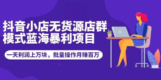 （1944期）抖音小店无货源店群模式蓝海暴利项目：一天利润上万块，批量操作月赚百万-咩咩网络