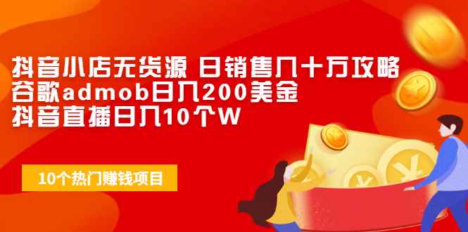 （1943期）抖音小店无货源 日销售几十万攻略+谷歌admob日入200美金+抖音直播日入10个W-咩咩网络