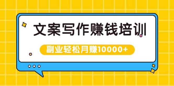 （1936期）文案写作赚钱培训，新手也可以利用副业轻松月赚10000+手把手教你操作-咩咩网络