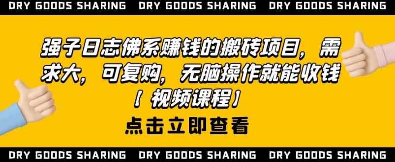 强子日志佛系赚钱的搬砖项目，需求大，可复购，无脑操作就能收钱【视频课程】-咩咩网络
