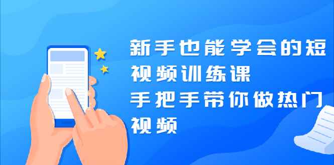 （1926期）新手也能学会的短视频训练课：手把手带你做热门视频，轻松变网红！-咩咩网络