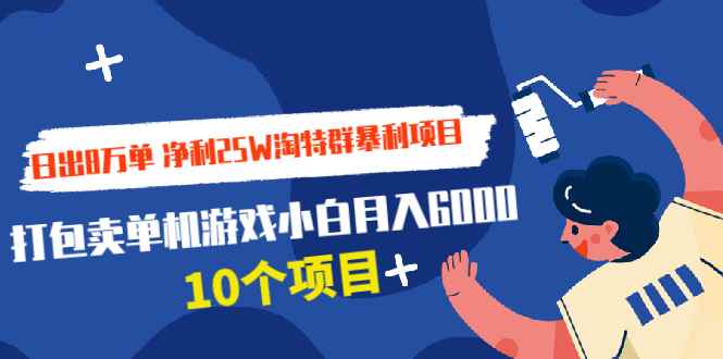 （1925期）日出8万单 净利25W淘特群暴利项目+打包卖单机游戏小白月入6000 (10个项目)-咩咩网络