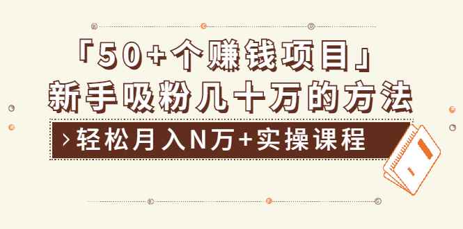 （1923期）分享50+个最新2021赚钱项目：新手吸粉几十万方法，轻松月入N万+实操课程-咩咩网络
