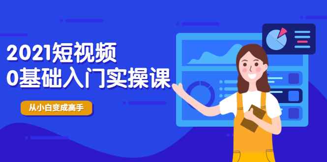 （1914期）2021短视频0基础入门实操课，新手必学，快速帮助你从小白变成高手-咩咩网络