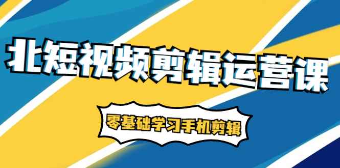 （1911期）短视频剪辑运营课：账号+运营+直播，零基础学习手机剪辑【视频课程】-咩咩网络