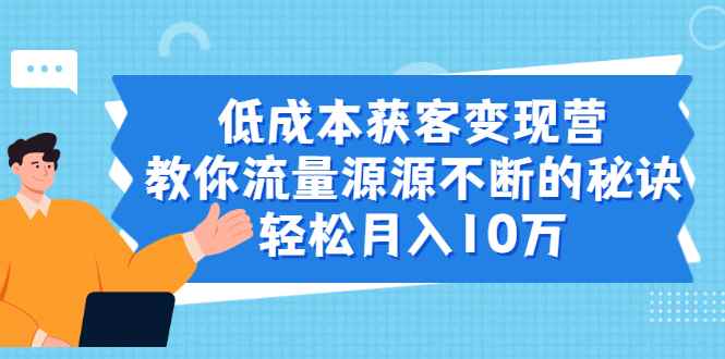 （1909期）低成本获客变现营，教你流量源源不断的秘诀，轻松月入10万-咩咩网络