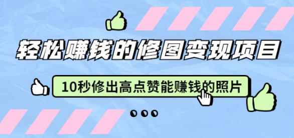 赵洋轻松赚钱的修图变现项目：10秒修出高点赞能赚钱的照片（18节视频课）-咩咩网络