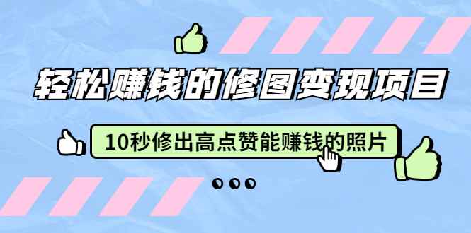 （1905期）轻松赚钱的修图变现项目：10秒修出高点赞能赚钱的照片（18节视频课）-咩咩网络