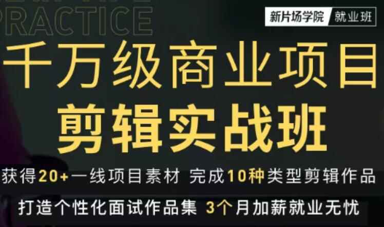 新片场学院千万级商业项目剪辑实战班，做剪辑不在业余，价值7800元-咩咩网络