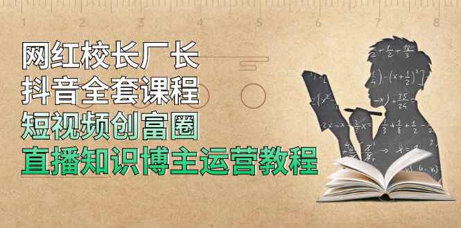 （1902期）网红校长厂长抖音全套课程，短视频创富圈直播知识博主运营教程-咩咩网络