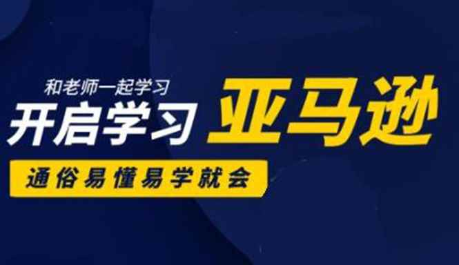 （1897期）亚马逊入门到精通培训课程：带你从零一步步学习操作亚马逊平台 (26套)合集-咩咩网络