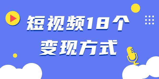 （1893期）短视频18个变现方式：星图指派广告、商铺橱窗、视频带货、直播带货等-咩咩网络